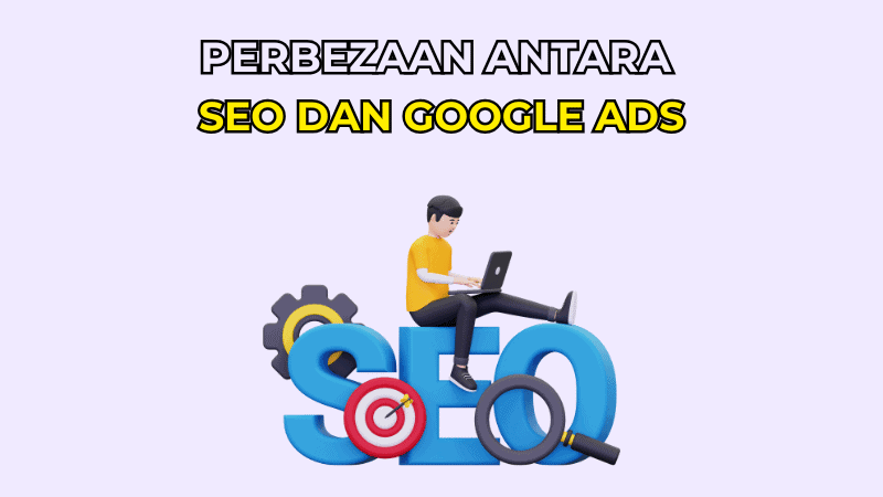 Perbezaan Antara SEO dan Google Ads: Mana Lebih Berkesan?